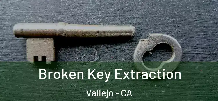  Broken Key Extraction Vallejo - CA