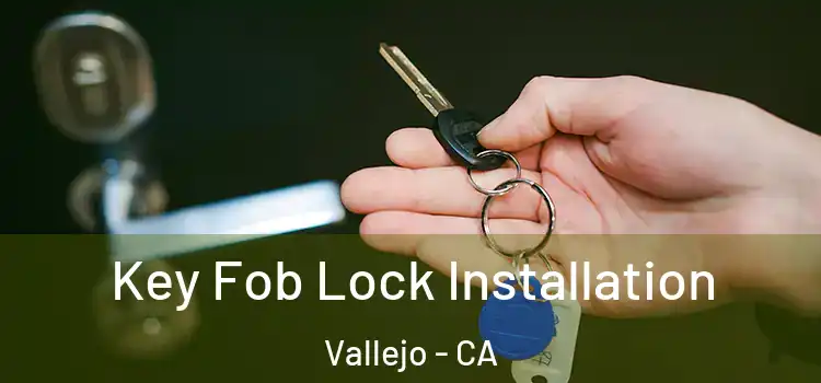 Key Fob Lock Installation Vallejo - CA
